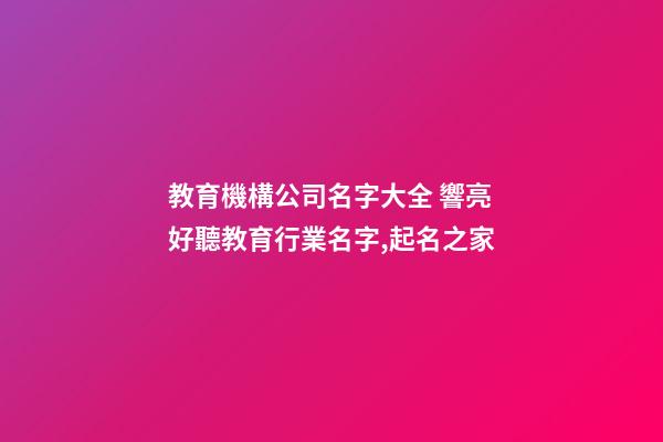 教育機構公司名字大全 響亮好聽教育行業名字,起名之家-第1張-公司起名-玄機派